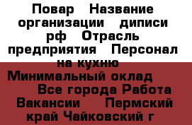 Повар › Название организации ­ диписи.рф › Отрасль предприятия ­ Персонал на кухню › Минимальный оклад ­ 26 000 - Все города Работа » Вакансии   . Пермский край,Чайковский г.